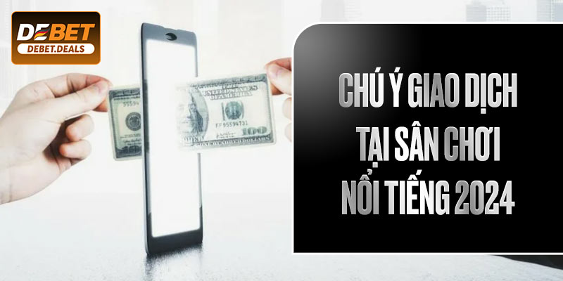 Chú ý giao dịch tại sân chơi nổi tiếng 2024