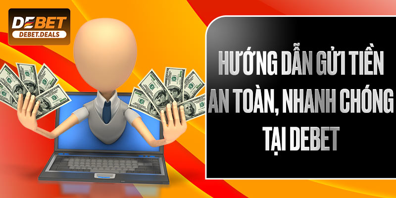 Hướng dẫn gửi tiền an toàn, nhanh chóng tại Debet