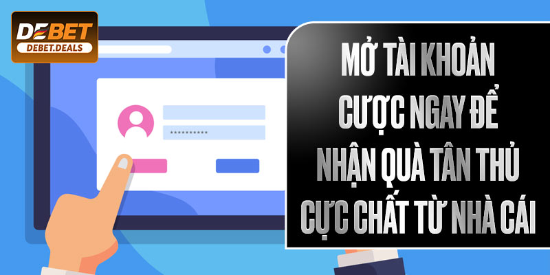 Mở tài khoản cược ngay để nhận quà tân thủ cực chất từ nhà cái