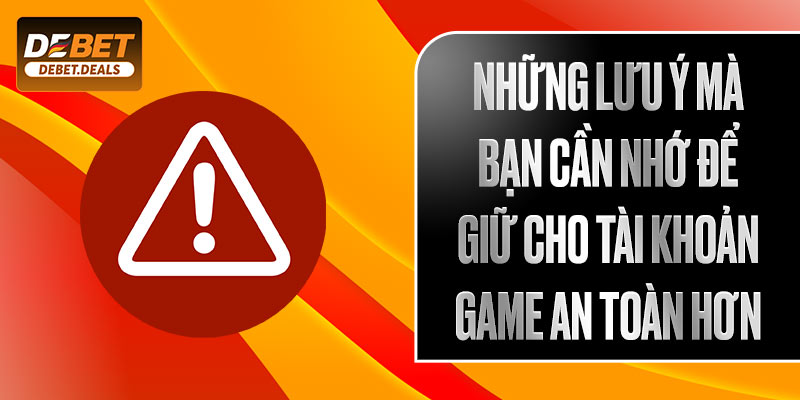 Những lưu ý mà bạn cần nhớ để giữ cho tài khoản game an toàn hơn